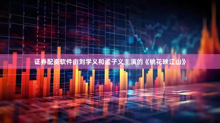 证券配资软件由刘学义和孟子义主演的《桃花映江山》
