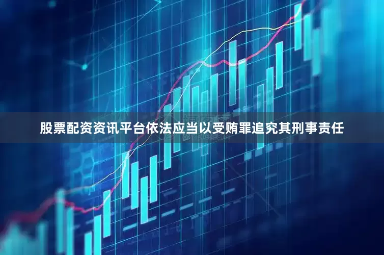 股票配资资讯平台依法应当以受贿罪追究其刑事责任
