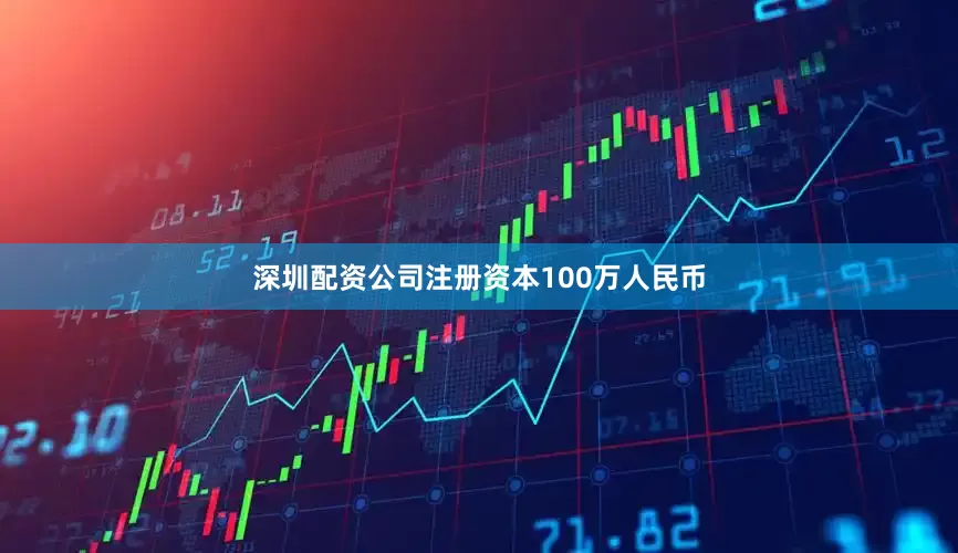 深圳配资公司注册资本100万人民币