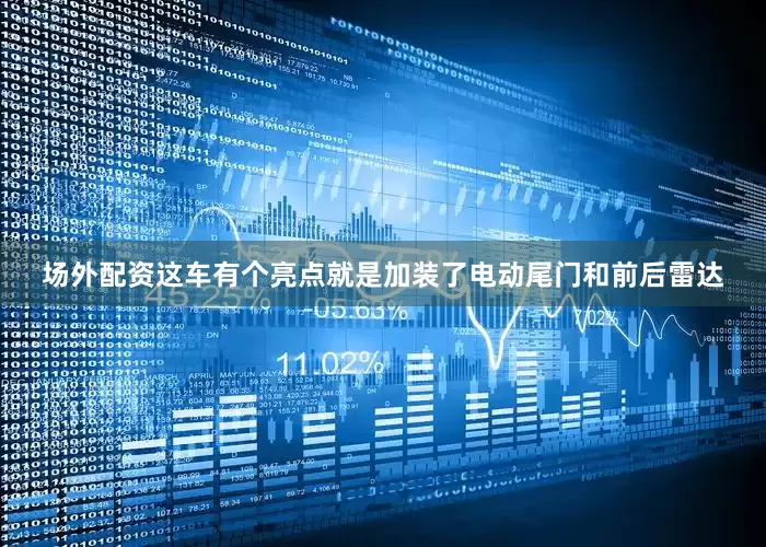 场外配资这车有个亮点就是加装了电动尾门和前后雷达