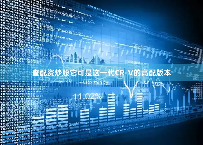 查配资炒股它可是这一代CR-V的高配版本