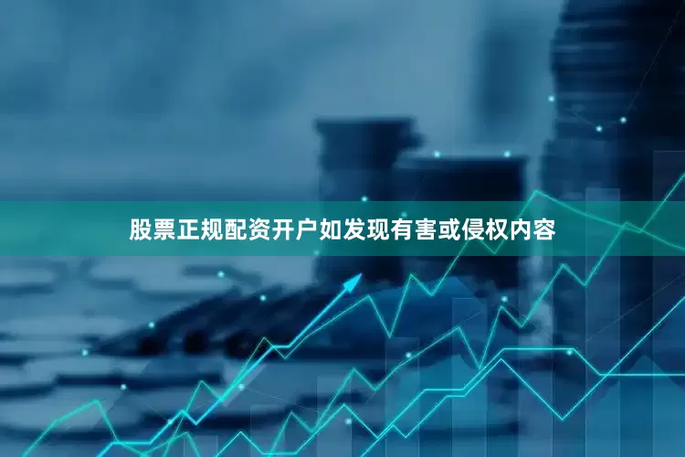 股票正规配资开户如发现有害或侵权内容