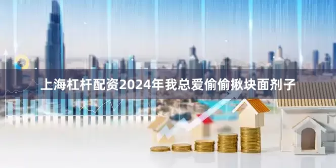 上海杠杆配资2024年我总爱偷偷揪块面剂子