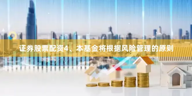 证券股票配资4、本基金将根据风险管理的原则
