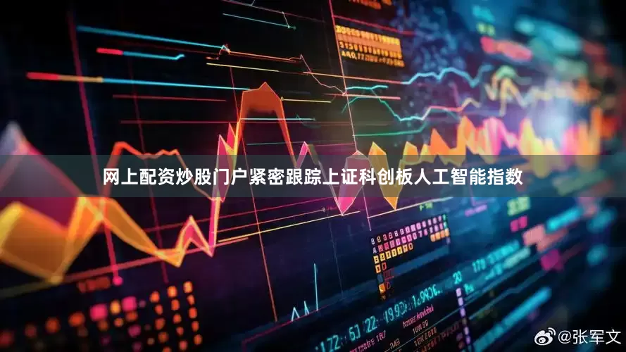 网上配资炒股门户紧密跟踪上证科创板人工智能指数