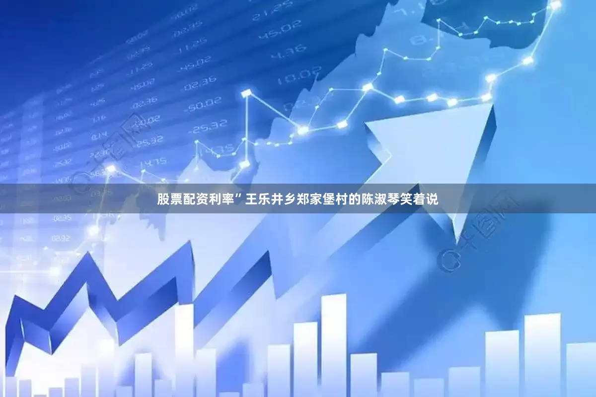 股票配资利率”王乐井乡郑家堡村的陈淑琴笑着说