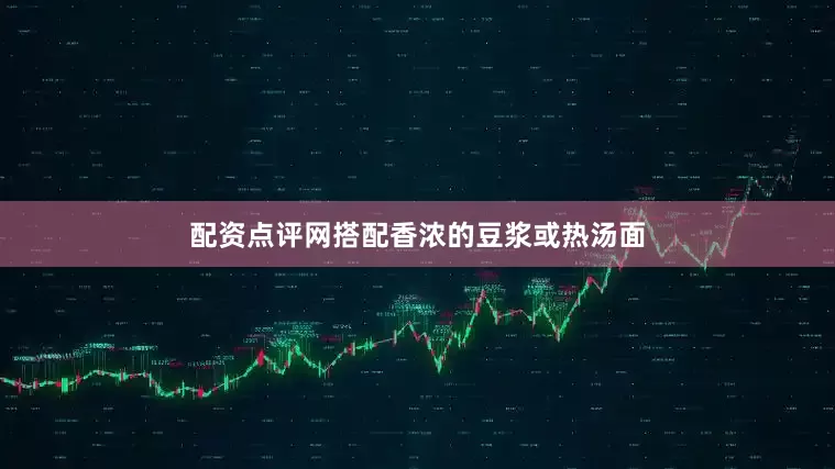 配资点评网搭配香浓的豆浆或热汤面