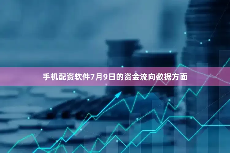 手机配资软件7月9日的资金流向数据方面