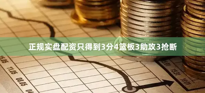 正规实盘配资只得到3分4篮板3助攻3抢断