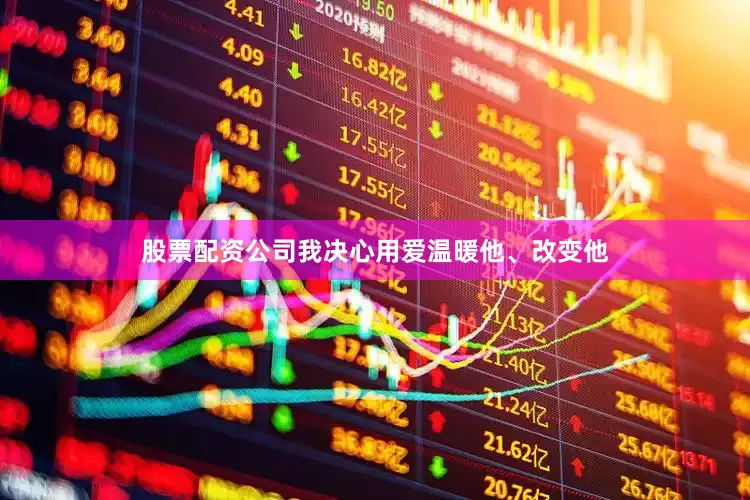 股票配资公司我决心用爱温暖他、改变他