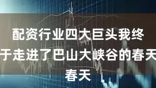 配资行业四大巨头我终于走进了巴山大峡谷的春天