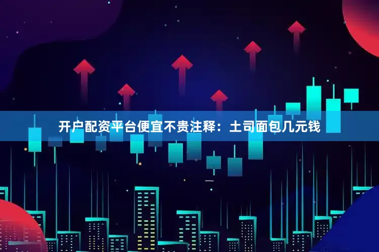 开户配资平台便宜不贵注释：土司面包几元钱