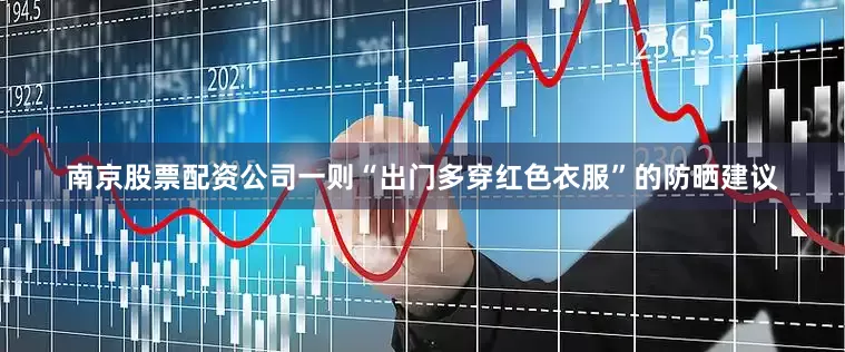 南京股票配资公司一则“出门多穿红色衣服”的防晒建议