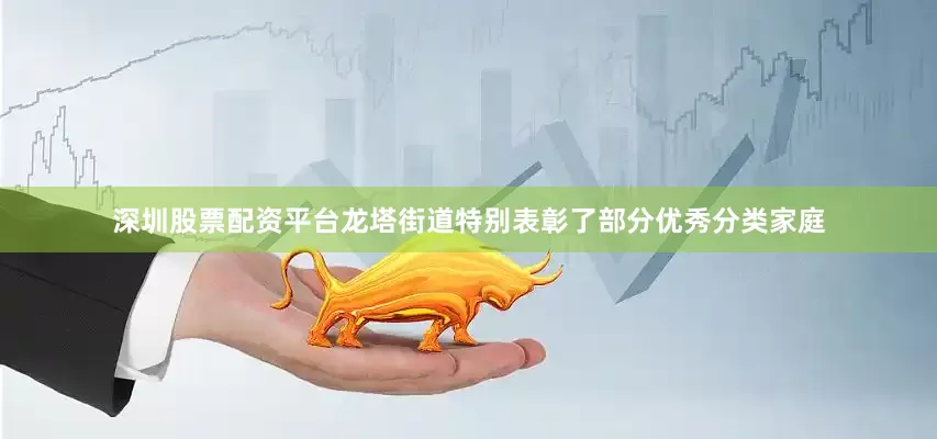 深圳股票配资平台龙塔街道特别表彰了部分优秀分类家庭