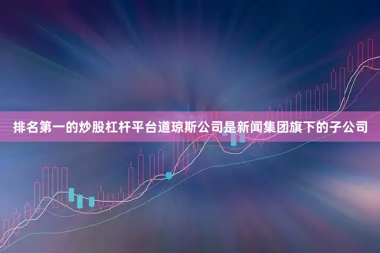 排名第一的炒股杠杆平台道琼斯公司是新闻集团旗下的子公司