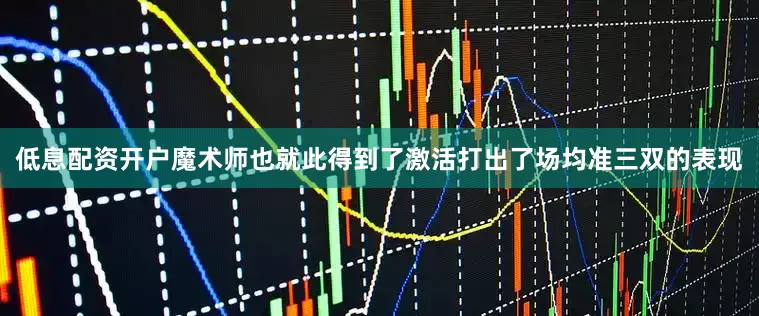低息配资开户魔术师也就此得到了激活打出了场均准三双的表现