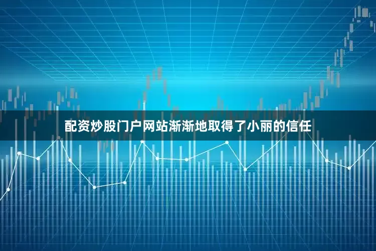 配资炒股门户网站渐渐地取得了小丽的信任