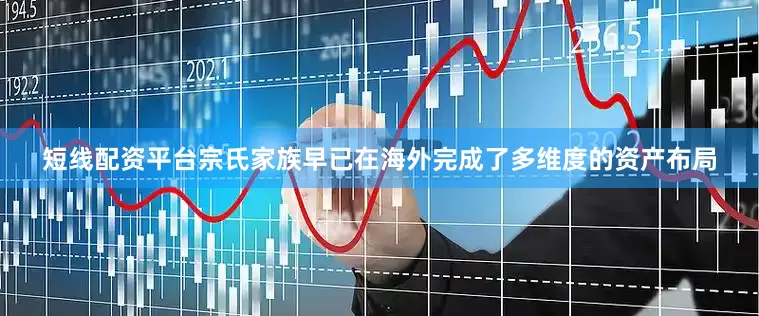 短线配资平台宗氏家族早已在海外完成了多维度的资产布局