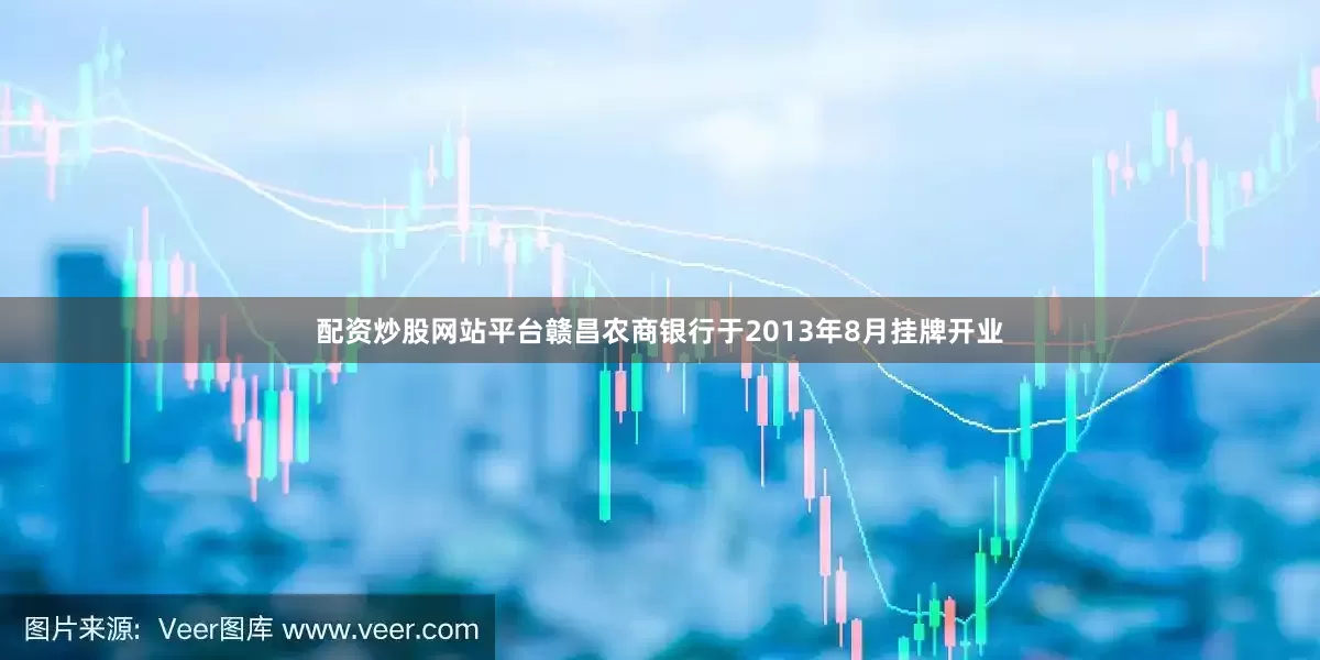 配资炒股网站平台赣昌农商银行于2013年8月挂牌开业