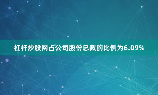 杠杆炒股网占公司股份总数的比例为6.09%