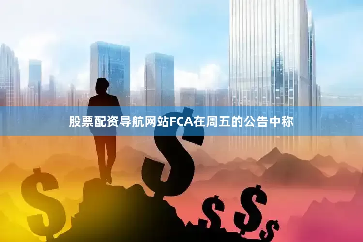 股票配资导航网站　　FCA在周五的公告中称