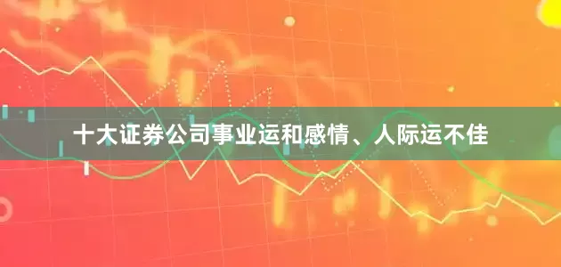 十大证券公司事业运和感情、人际运不佳