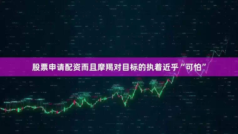 股票申请配资而且摩羯对目标的执着近乎“可怕”