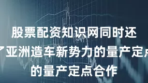 股票配资知识网同时还获取了亚洲造车新势力的量产定点合作