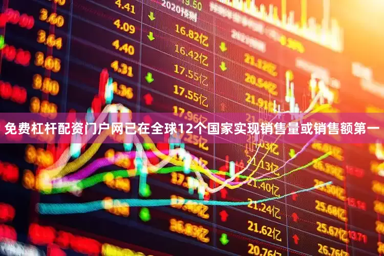 免费杠杆配资门户网已在全球12个国家实现销售量或销售额第一