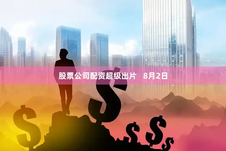 股票公司配资超级出片   8月2日