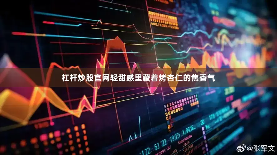 杠杆炒股官网轻甜感里藏着烤杏仁的焦香气