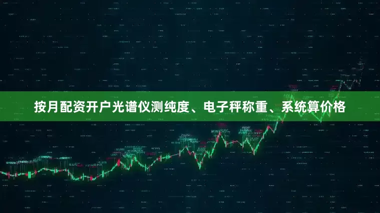 按月配资开户光谱仪测纯度、电子秤称重、系统算价格