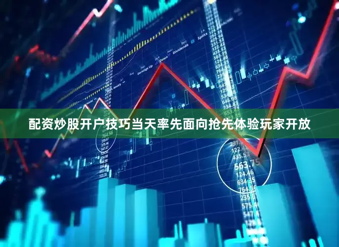 配资炒股开户技巧当天率先面向抢先体验玩家开放