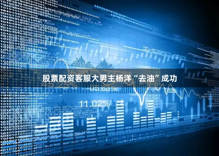股票配资客服大男主杨洋“去油”成功