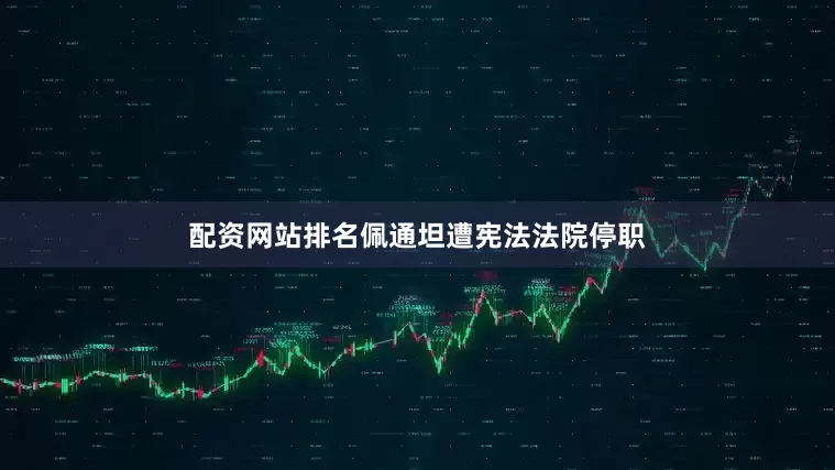 配资网站排名佩通坦遭宪法法院停职