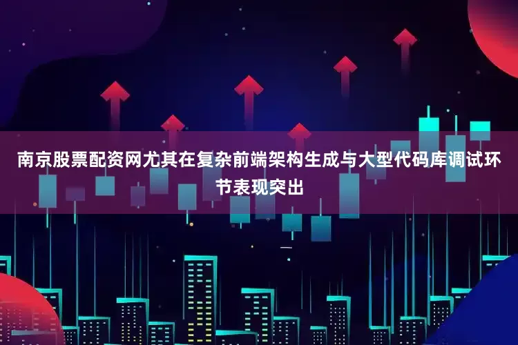 南京股票配资网尤其在复杂前端架构生成与大型代码库调试环节表现突出