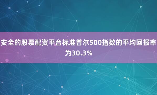 安全的股票配资平台标准普尔500指数的平均回报率为30.3%
