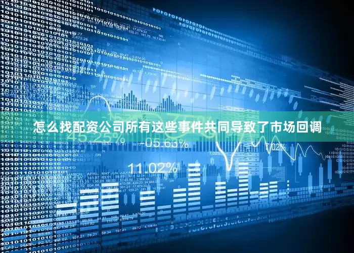 怎么找配资公司所有这些事件共同导致了市场回调