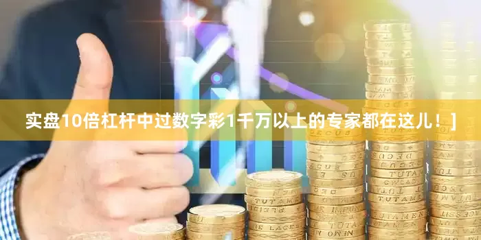 实盘10倍杠杆中过数字彩1千万以上的专家都在这儿！]