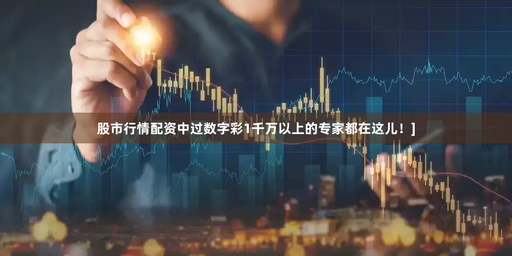 股市行情配资中过数字彩1千万以上的专家都在这儿！]
