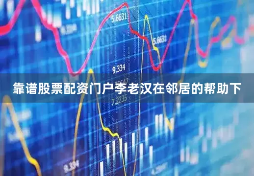 靠谱股票配资门户李老汉在邻居的帮助下