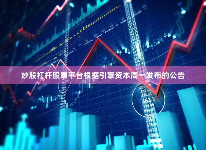 炒股杠杆股票平台根据引擎资本周一发布的公告