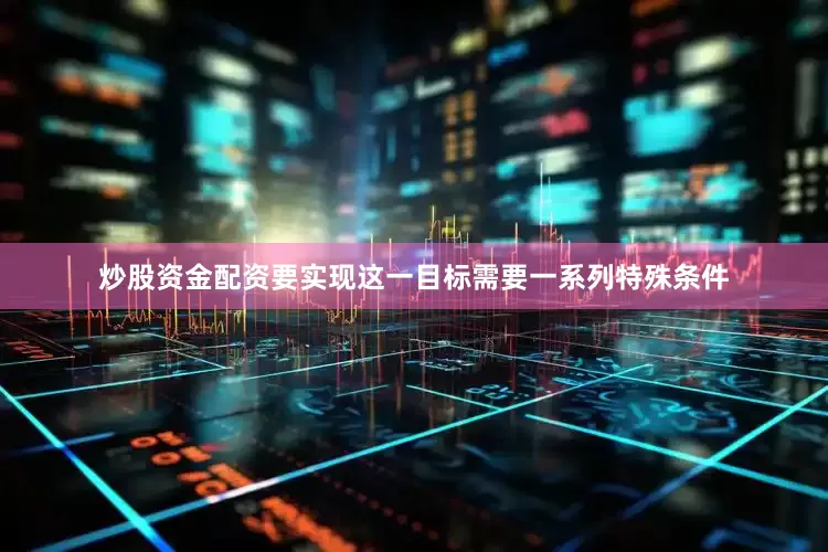 炒股资金配资要实现这一目标需要一系列特殊条件