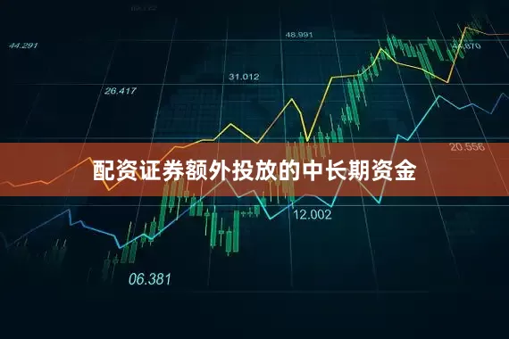 配资证券额外投放的中长期资金